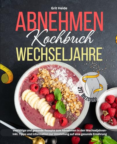Abnehmen Kochbuch Wechseljahre: 217 vielfältige und gesunde Rezepte zum Abnehmen in den Wechseljahren-Inkl. Tipps und Informationen zur Umstellung auf eine gesunde Ernährung!