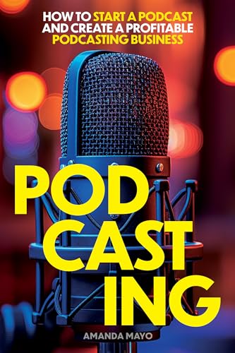 Podcasting: How to Start a Podcast and Create a Profitable Podcasting Business