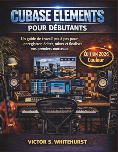 Cubase Elements pour débutants: Un guide de travail pas à pas pour enregistrer, éditer, mixer et finaliser vos premiers morceaux