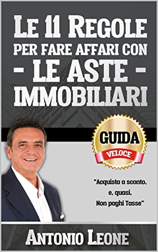 Le 11 Regole per Fare Affari con le Aste Immobiliari: “Acquista a sconto e, quasi, Non paghi Tasse” (Manuali per Investitori Immobiliari)