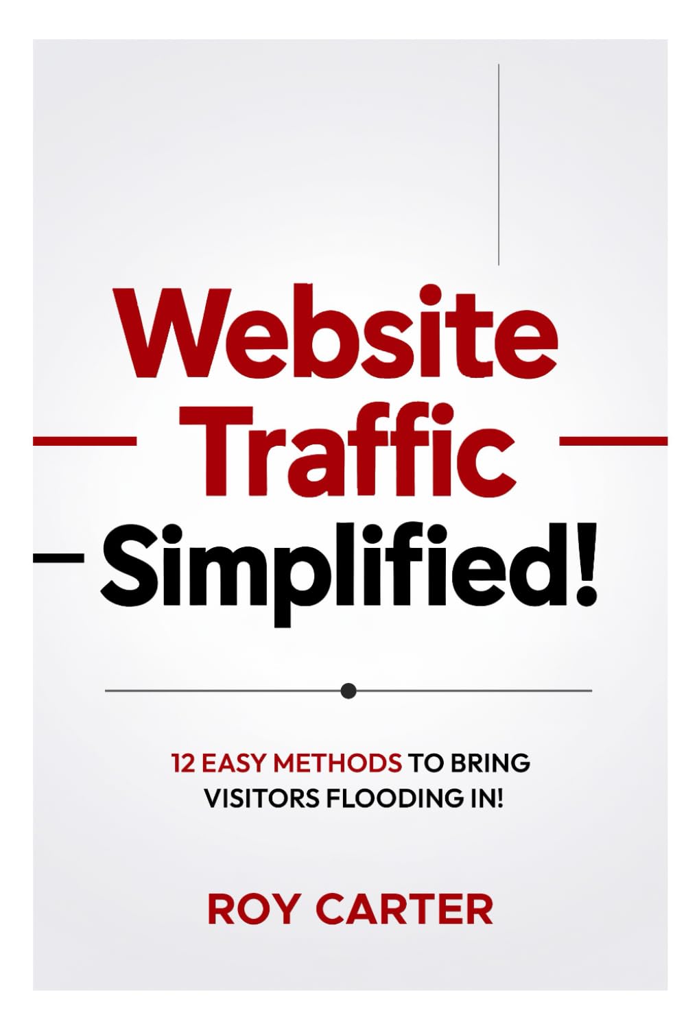 Website Traffic Simplified!: 12 Easy Methods To Bring Visitors Flooding In!