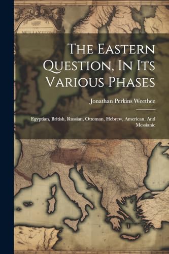 The Eastern Question, In Its Various Phases: Egyptian, British, Russian, Ottoman, Hebrew, American, And Messianic