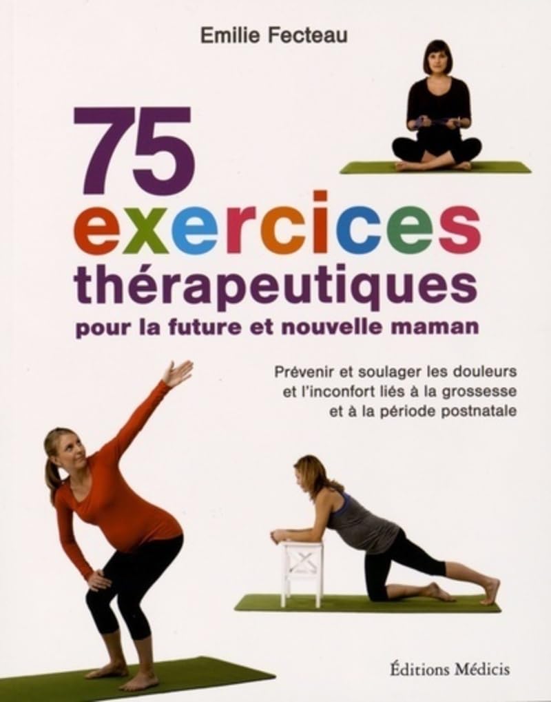 75 exercices thérapeutiques pour la future et nouvelle maman: Prévenir et soulager les douleurs et l'inconfort liés à la grossesse et la période postnatale