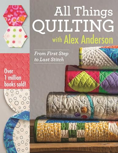 All Things Quilting with Alex Anderson: From First Step to Last Stitch