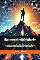 Erfolgsgeheimnisse der Selbstmacher: Die bewährten Strategien erfolgreicher Menschen für mehr Disziplin, Durchhaltevermögen und echte Ergebnisse (German Edition) B0F4WNKJ8R Book Cover