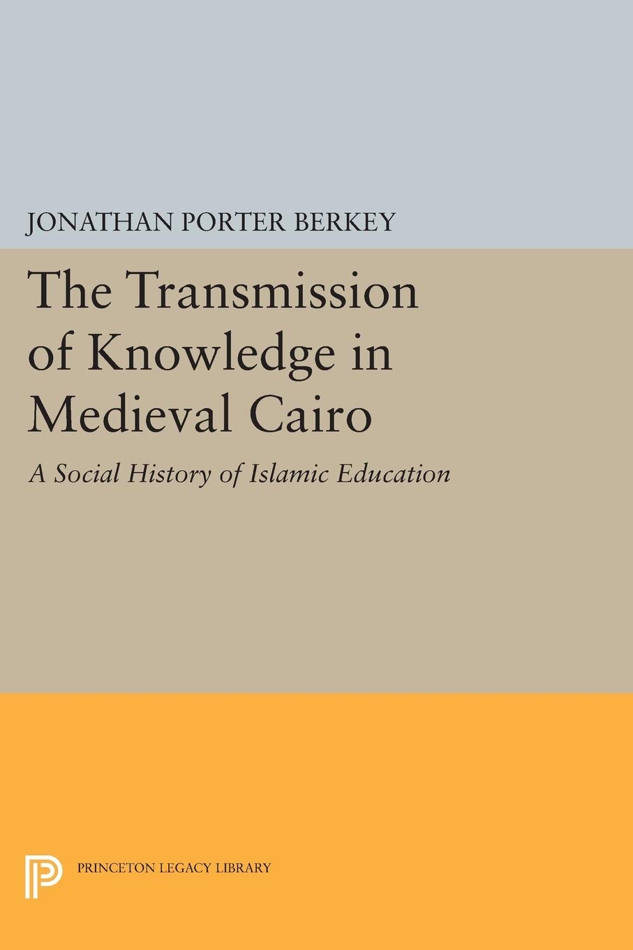 The Transmission of Knowledge in Medieval Cairo: A Social History of Islamic Education (Princeton Legacy Library)