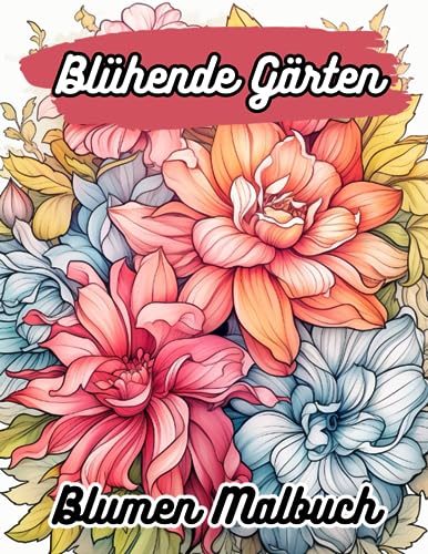 Blühende Gärten Blumen Malbuch: Schöne Blumen zum ausmalen für Erwachsene (Anime Malbuch)