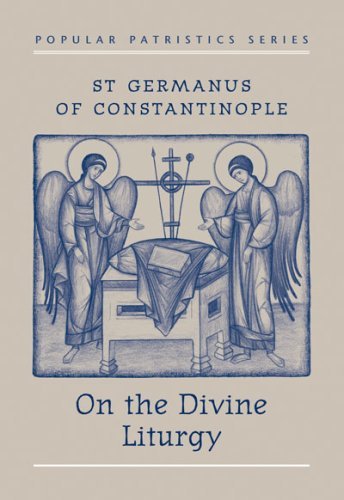 St Germanus of Constantinople on the Divine Liturgy St Germanus of Constantinople on the Divine Liturgy