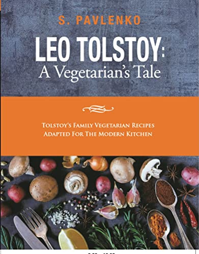 Leo Tolstoy: A Vegetarian’s Tale: Tolstoy’s Family Vegetarian Recipes Adapted For The Modern Kitchen.