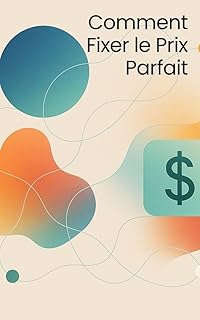 Comment Fixer le Prix Parfait : Strat&eacute;gies &Eacute;prouv&eacute;es pour les Entreprises et les Entrepreneurs