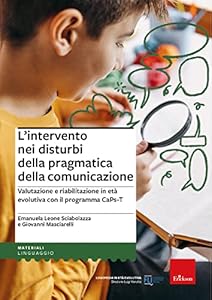 L'intervento nei disturbi della pragmatica della comunicazione. Valutazione e riabilitazione in età evolutiva con il programma CaPs-T