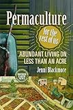 Permaculture for the Rest of Us: Abundant Living on Less than an Acre