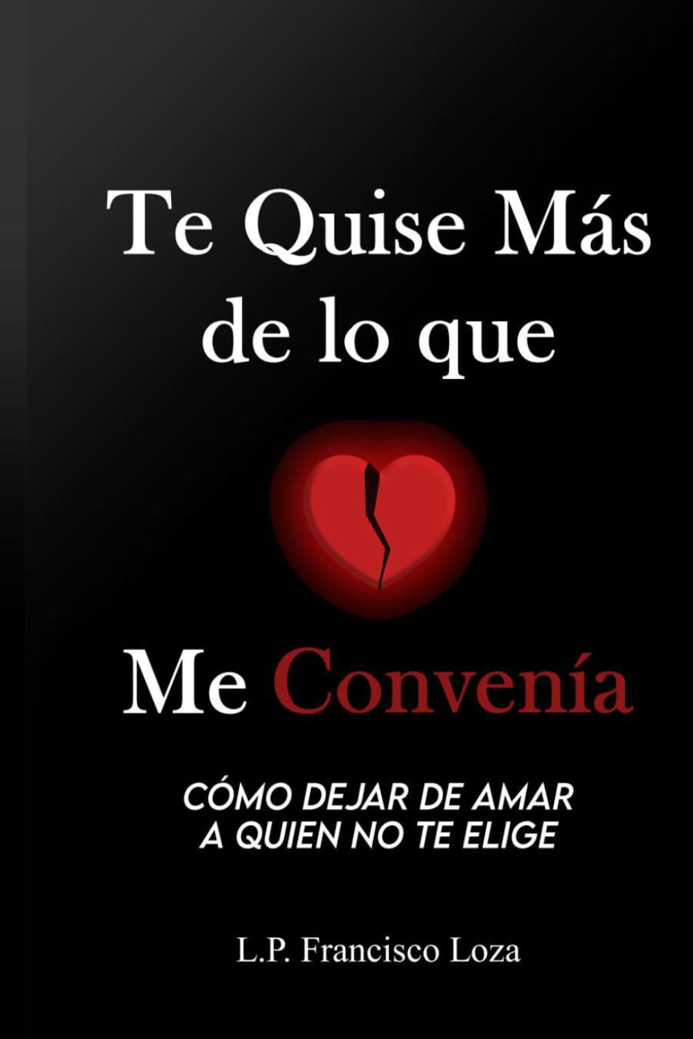 Te Quise Más de lo que Me Convenía: Cómo dejar de amar a quien no te elige