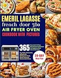 Emeril Lagasse French Door 360 Air Fryer Oven Cookbook With Pictures: 365 Days Quick & Easy Mouthwatering Recipes For Beginners And Advanced Users | ... Rotisserie, Toast, Roast Gourmet Homemade Mea
