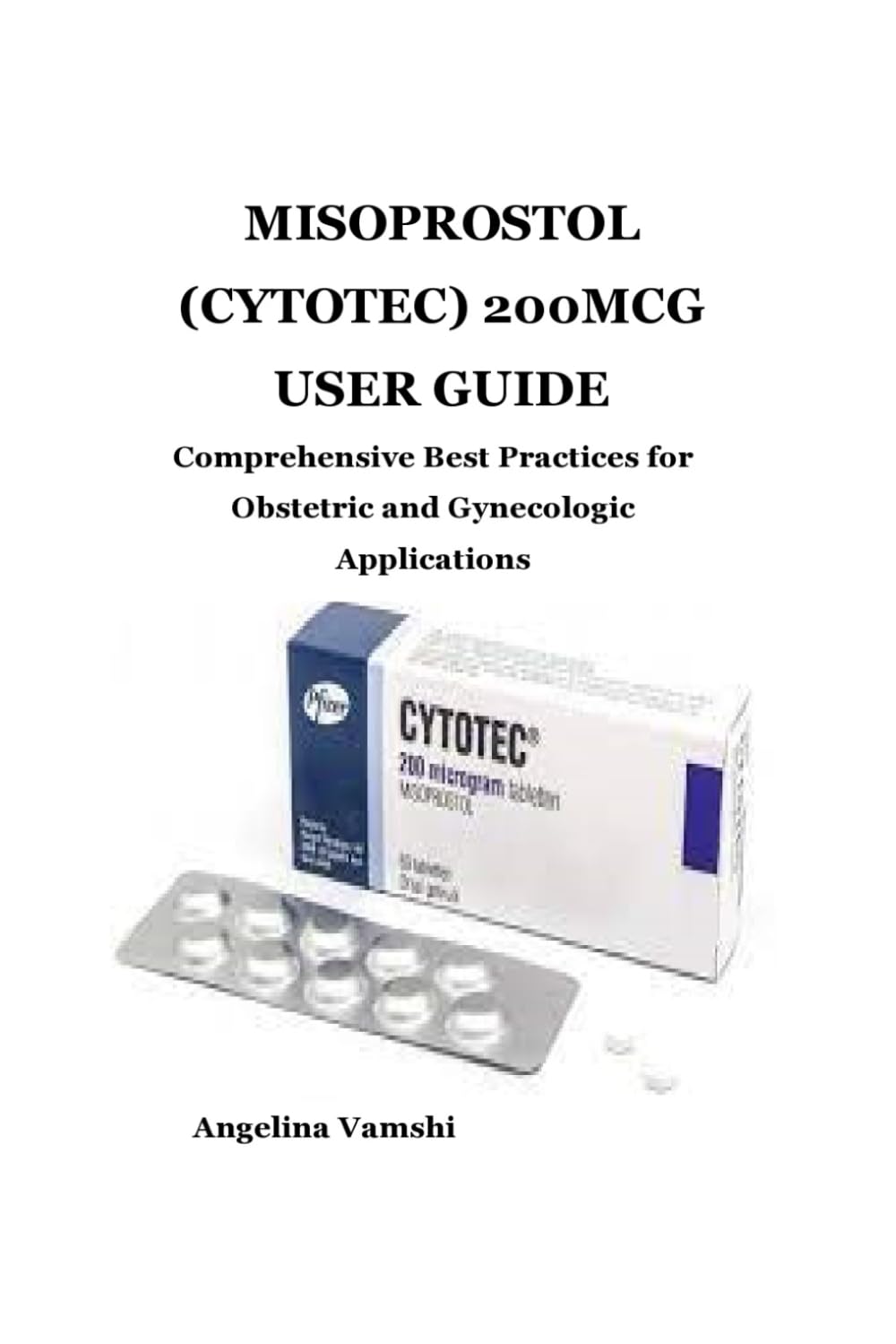 MISOPROSTOL (CYTOTEC) 200MCG USER GUIDE: Comprehensive Best Practices for Obstetric and Gynecologic Applications