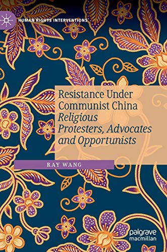 Resistance Under Communist China: Religious Protesters, Advocates and Opportunists (Human Rights Interventions)