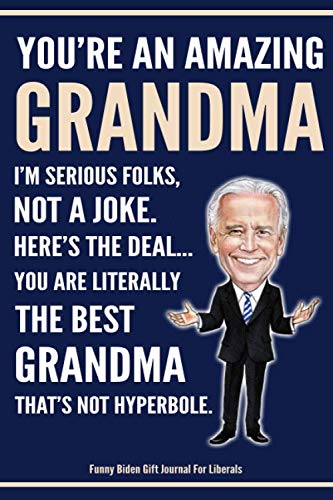 Funny Biden Gift Journal - You're An Amazing Grandma I'm Serious Folks, Not A Joke. Here's The Deal... You Are Literally The Best Grandma That's Not ... Democrat Political Biden Gift Notebook