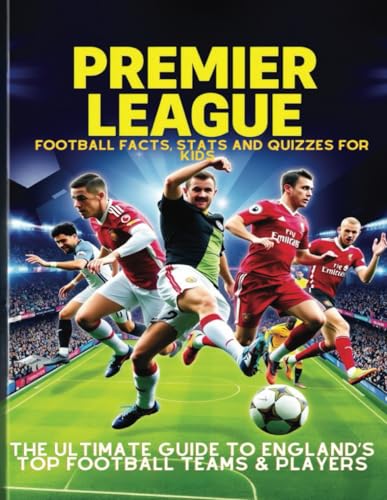 Premier League Football Facts, Stats and Quizzes for Kids: The Ultimate Guide to England’s Top Football Teams & Players: Learn Amazing Football Trivia ... Goals and Strikes like a Professional