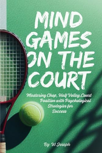 Mind Games on the Court: Unlocking Tennis Mastery and Achieving Chop, Half Volley, and Court Positio