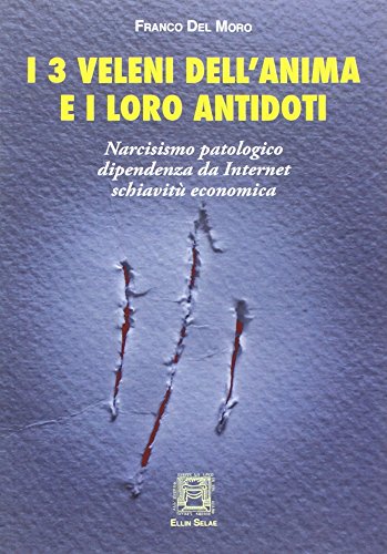 I 3 veleni dell'anima e i loro antidoti. Narcisismo patologico, dipendenza da internet, schiavitù econom