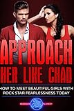 Approach Her Like Chad: How To Meet Beautiful Girls With Rock Star Fearlessness Today
