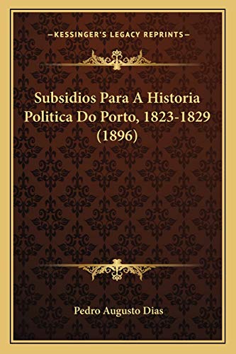 Subsidios Para A Historia Politica Do Porto, 1823-1829 (1896) (Portuguese Edition)