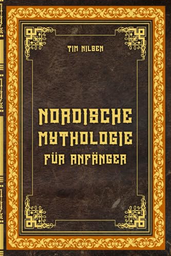 Nordische Mythologie für Anfänger – Die alten Sagen, Götter und Wesen des Nordens entdecken: Lass dich von den mystischen Erzählungen des Nordens ... und entdecke die Magie der nordischen Mythen