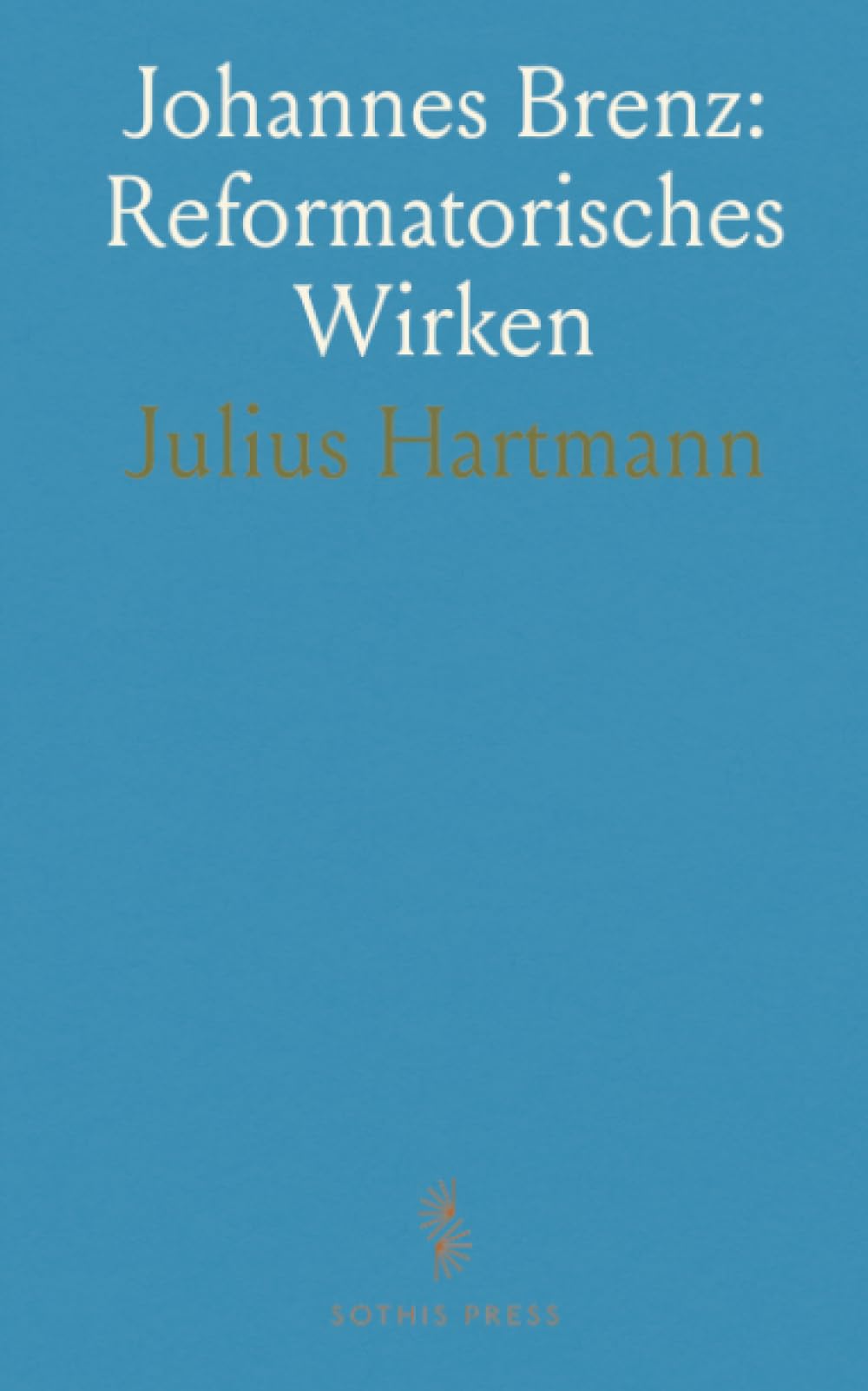 Johannes Brenz: Reformatorisches Wirken: Leben, Einfluss und ausgewählte Schriften in verständlicher Einführung