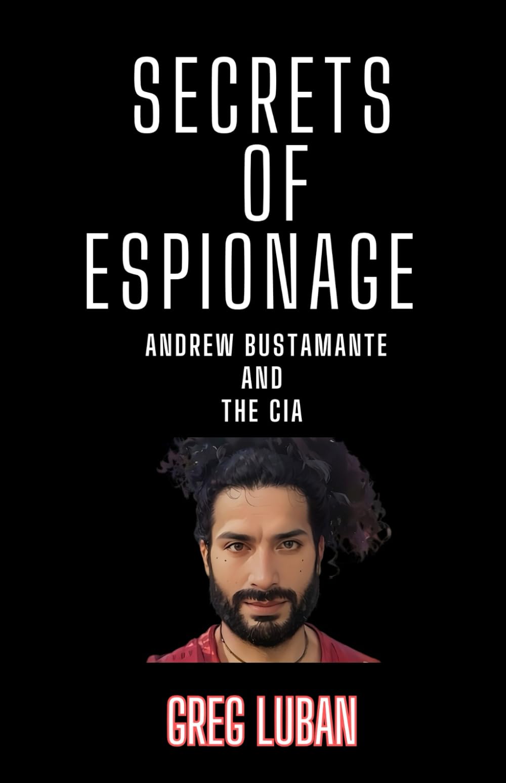 Secrets Of Espionage: Andrew Bustamante And The CIA (The Expert's Viewpoint)