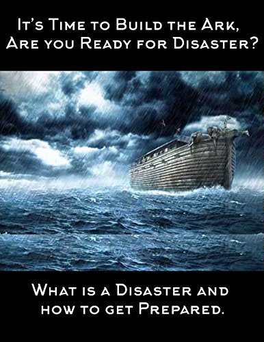 "Its Time to Build the Ark ,Are you Ready for Disaster?": What Is A Disaster, and How to Get Prepared (English Edition)
