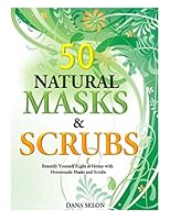 50 Natural Masks and Scrubs: Beautify Yourself Right at Home with Homemade Masks and Scrubs 1500104760 Book Cover