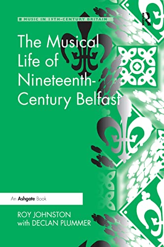 The Musical Life Of Nineteenth-Century Belfast (Music In Nineteenth-Century Britain)