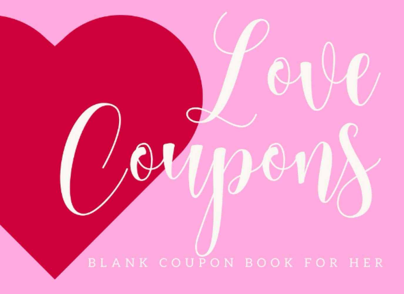 Blank Coupon Book: Love Coupons For Her Makes a Unique Gift For your Wife Or Girlfriend for Valentines Day Or Anniversary (Couples Coupons)
