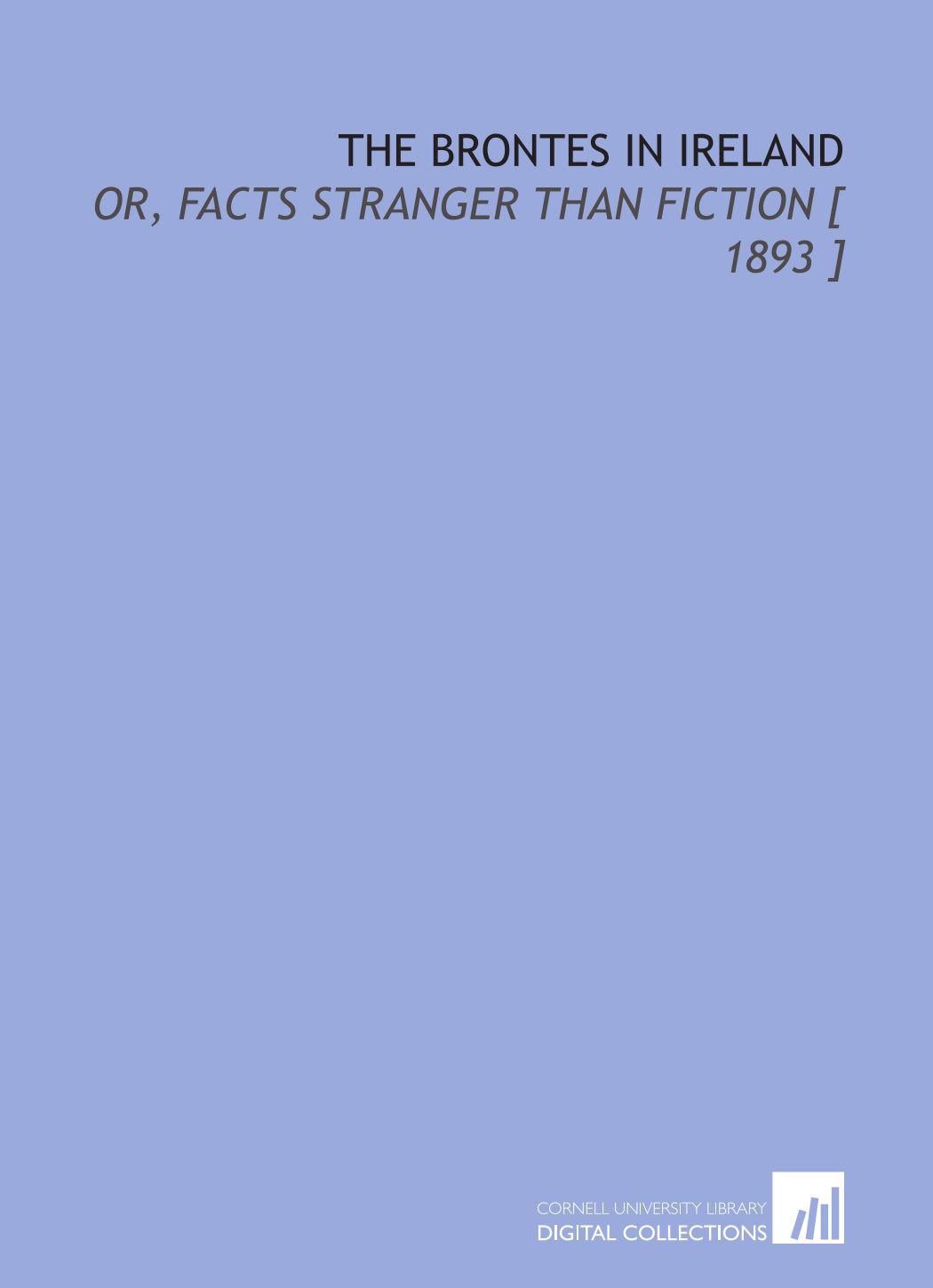 The Brontes in Ireland: Or, Facts Stranger Than Fiction [ 1893 ]