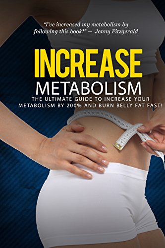 Increase Metabolism: The Ultimate Guide to Increase Metabolism by 200% and Burn Belly Fat Fast! (increase metabolism, metabolism diet, metabolism, how ... metabolism booster, lose weight fast)