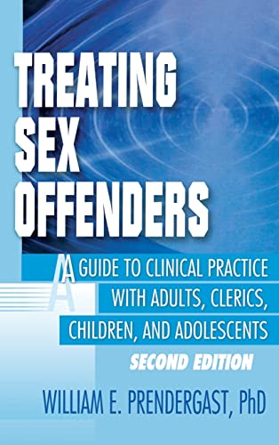 Treating Sex Offenders: A Guide to Clinical Practice with Adults, Clerics, Children, and Adolescents, Second Edition...