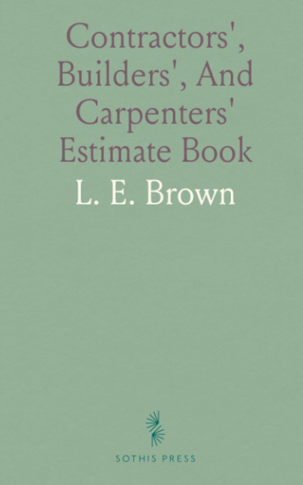 Contractors', Builders', And Carpenters' Estimate Book: Systematic, Thorough and Practical Method to Estimate the Cost Material