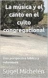 La música y el canto en el culto congregacional: Una perspectiva bíblica y reformada (Liturgia nº 2)