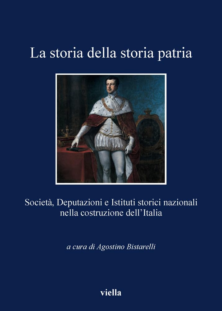 La Storia Della Storia Patria. Società, Deputazioni E Istituti Storici Nazionali Nella Costruzione Dell'italia - 4