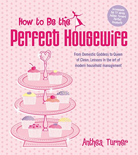 How to Be the Perfect Housewife: Lessons in the Art of Modern Household Management