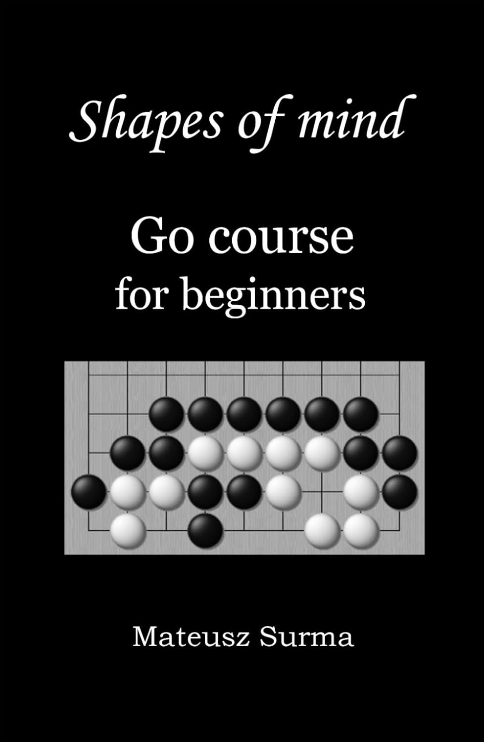 Shapes of mind. Go course for beginners.: Learn to play Go game (baduk, weiqi) step-by-step - 9x9, 13x13, 19x19      Paperback – March 5, 2022