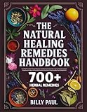 The natural healing remedies handbook: Over 700 Time-Tested Herbal Remedies to Soothe Anxiety, Ease Pain, Improve Digestion, Deepen Sleep, Boost Energy, and Naturally Rebalance Your Body Using Everyday Plants & Ingredients