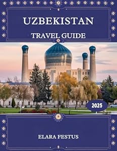 Uzbekistan Travel Guide 2025: Uncover Hidden Gems, Timeless Silk Road Cities, Authentic Culture, Breathtaking Landscapes, and Practical Tips for an Unforgettable Central Asian Adventure