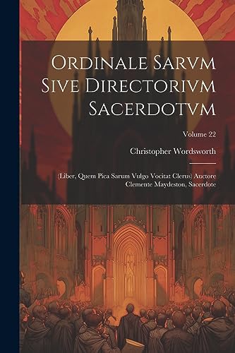 Ordinale Sarvm Sive Directorivm Sacerdotvm: (Liber, Quem Pica Sarum Vulgo Vocitat Clerus) Auctore Clemente Maydeston, Sacerdote; Volume 22 (Latin Edition)