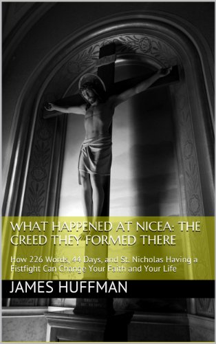 What Happened at Nicea: The Creed They Formed There: How 226 Words, 44 Days, and St. Nicholas Having a Fistfight Can Change Your Faith and Your Life