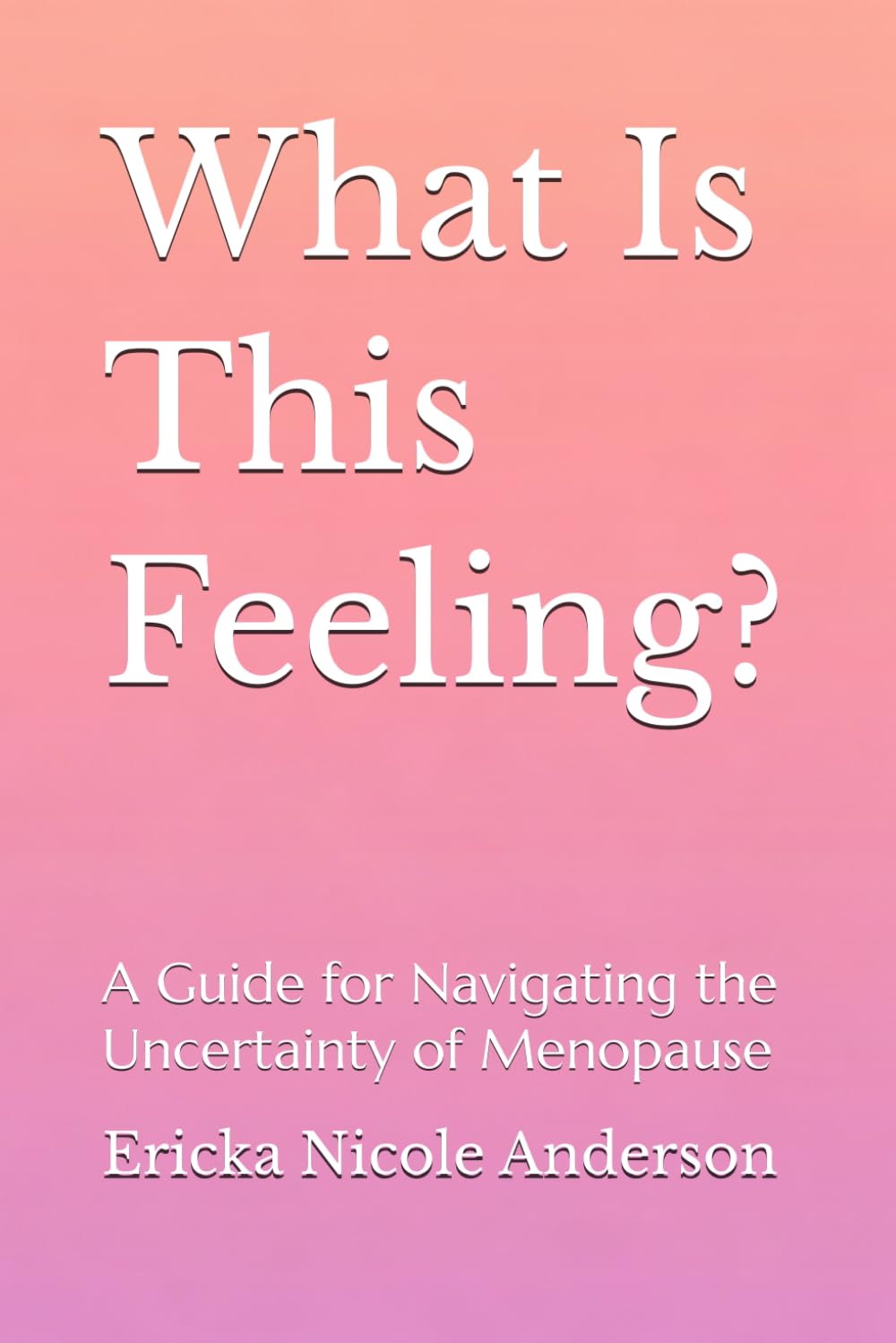 What Is This Feeling?: A Guide for Navigating the Uncertainty of Menopause