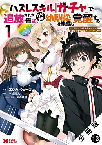 ハズレスキル『ガチャ』で追放された俺は、わがまま幼馴染を絶縁し覚醒する ~万能チートスキルをゲットして、目指せ楽々最強スローライフ!~(コミック) 分冊版 : 13 (モンスターコミックス)