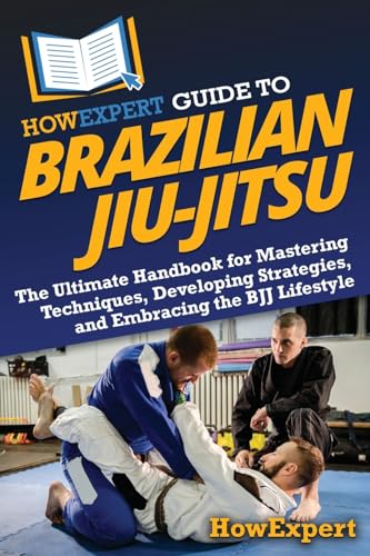 HowExpert Guide to Brazilian Jiu-Jitsu: The Ultimate Handbook for Mastering Techniques, Developing...