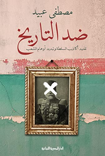 ‫ضد التاريخ: تفنيد أكاذيب السلطة وتبديد أوهام الشعب‬ (Arabic Edition) - مصطفي عبيد