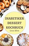 DIABETIKER DESSERT KOCHBUCH: Schnelle, einfache Low Carb Low Sugar Keto Desserts wie Kekse, Kuchen, Cookies & Smoothies für die Diabetes-Behandlung